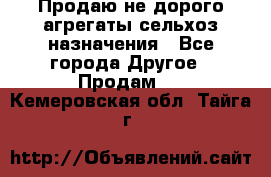 Продаю не дорого агрегаты сельхоз назначения - Все города Другое » Продам   . Кемеровская обл.,Тайга г.